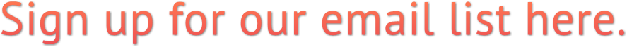 Sign up for our email list here. Sign up for our email list here.